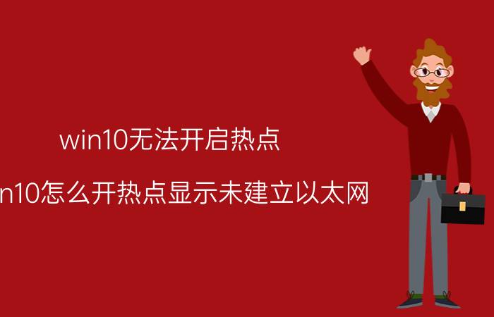 win10无法开启热点 win10怎么开热点显示未建立以太网？